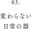 変わらない日常の器